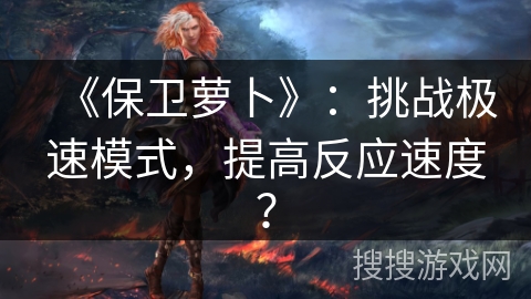 《保卫萝卜》：挑战极速模式，提高反应速度？