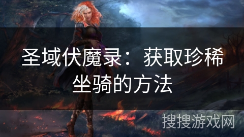 圣域伏魔录:获取珍稀坐骑的方法 圣域伏魔录:获取珍稀坐骑的方法