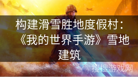 构建滑雪胜地度假村：《我的世界手游》雪地建筑