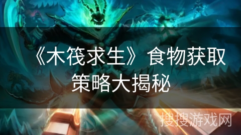 《木筏求生》食物获取策略大揭秘 《木筏求生》食物获取策略大揭秘