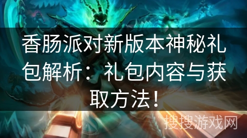 香肠派对新版本神秘礼包解析：礼包内容与获取方法！