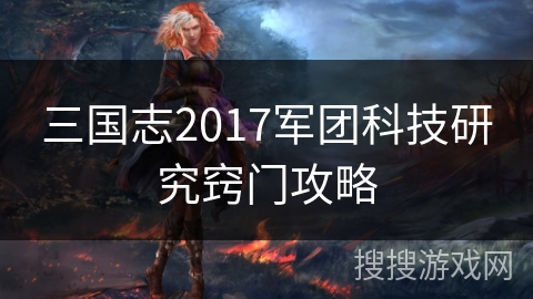 三国志2017军团科技研究窍门攻略 三国志2017军团科技研究窍门攻略
