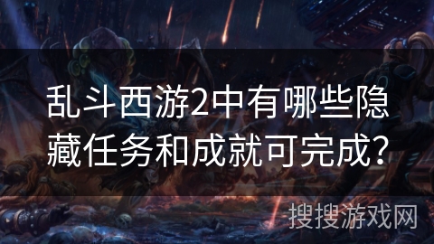 乱斗西游2中有哪些隐藏任务和成就可完成? 乱斗西游2中有哪些隐藏任务和成就可完成?