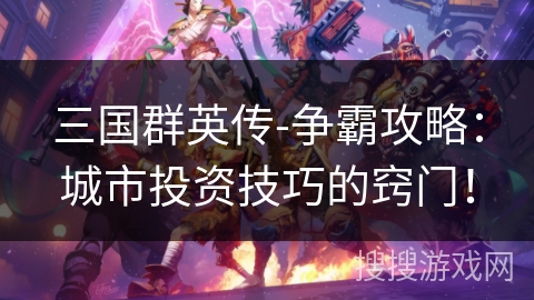 三国群英传-争霸攻略:城市投资技巧的窍门! 三国群英传-争霸攻略:城市投资技巧的窍门!