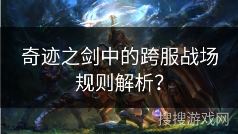奇迹之剑中的跨服战场规则解析？