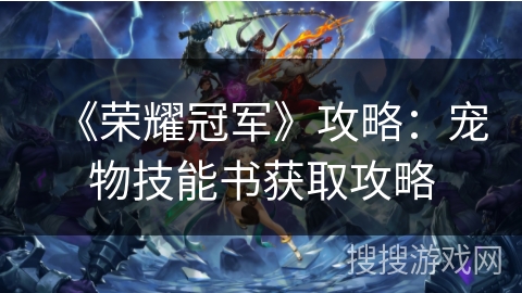 《荣耀冠军》攻略：宠物技能书获取攻略