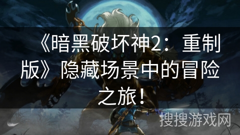 《暗黑破坏神2:重制版》隐藏场景中的冒险之旅! 《暗黑破坏神2:重制版》隐藏场景中的冒险之旅!