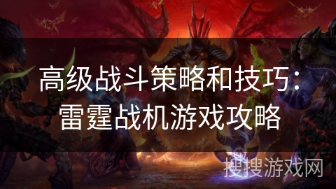 高级战斗策略和技巧：雷霆战机游戏攻略