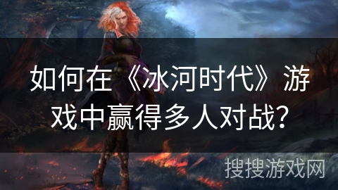 如何在《冰河时代》游戏中赢得多人对战？