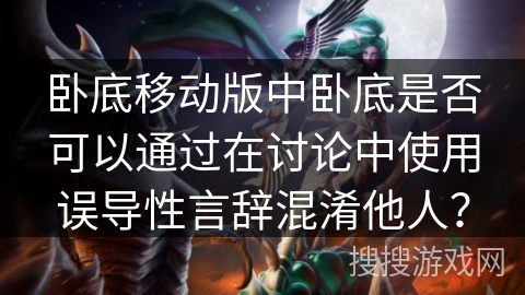 卧底移动版中卧底是否可以通过在讨论中使用误导性言辞混淆他人？