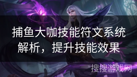 捕鱼大咖技能符文系统解析,提升技能效果 捕鱼大咖技能符文系统解析,提升技能效果
