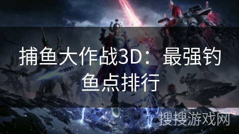捕鱼大作战3D：最强钓鱼点排行