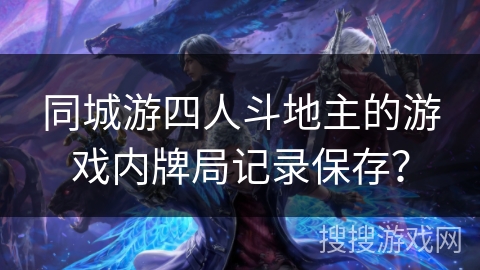 同城游四人斗地主的游戏内牌局记录保存？