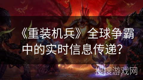 《重装机兵》全球争霸中的实时信息传递？
