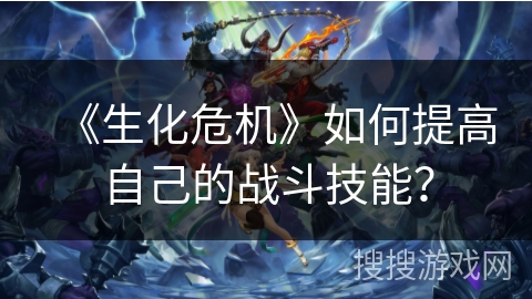 《生化危机》如何提高自己的战斗技能？