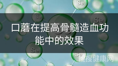 口蘑在提高骨髓造血功能中的效果