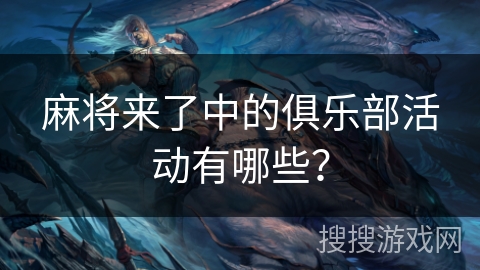 麻将来了中的俱乐部活动有哪些？