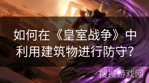 如何在《皇室战争》中利用建筑物进行防守？