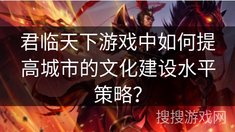 君临天下游戏中如何提高城市的文化建设水平策略？