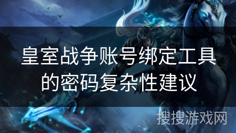 皇室战争账号绑定工具的密码复杂性建议