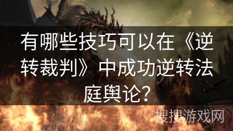 有哪些技巧可以在《逆转裁判》中成功逆转法庭舆论？