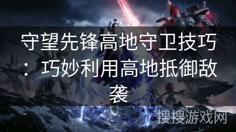 守望先锋高地守卫技巧：巧妙利用高地抵御敌袭