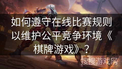 如何遵守在线比赛规则以维护公平竞争环境《棋牌游戏》？