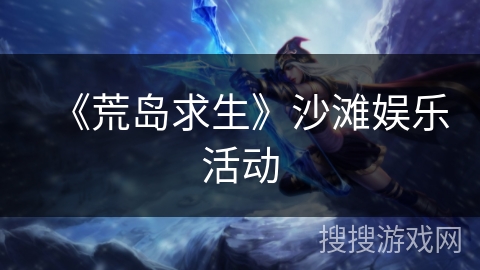 《荒岛求生》沙滩娱乐活动 《荒岛求生》沙滩娱乐活动