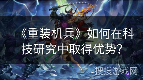 《重装机兵》如何在科技研究中取得优势？