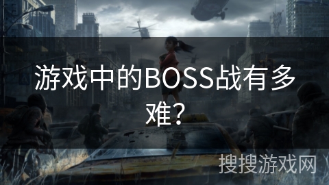 游戏中的BOSS战有多难？