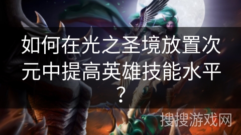 如何在光之圣境放置次元中提高英雄技能水平？