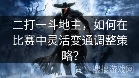 二打一斗地主,如何在比赛中灵活变通调整策略? 二打一斗地主,如何在比赛中灵活变通调整策略?
