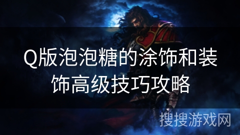 Q版泡泡糖的涂饰和装饰高级技巧攻略 Q版泡泡糖的涂饰和装饰高级技巧攻略