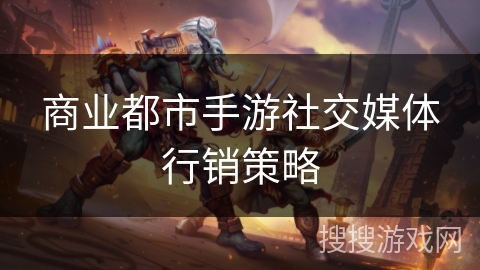 商业都市手游社交媒体行销策略 商业都市手游社交媒体行销策略