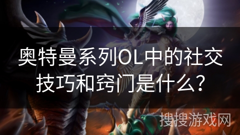 奥特曼系列OL中的社交技巧和窍门是什么？