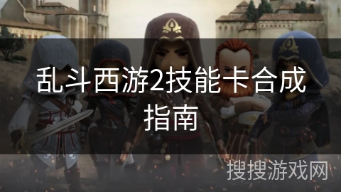 乱斗西游2技能卡合成指南