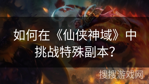 如何在《仙侠神域》中挑战特殊副本？