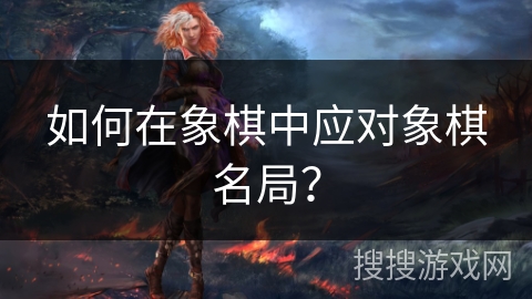 如何在象棋中应对象棋名局？