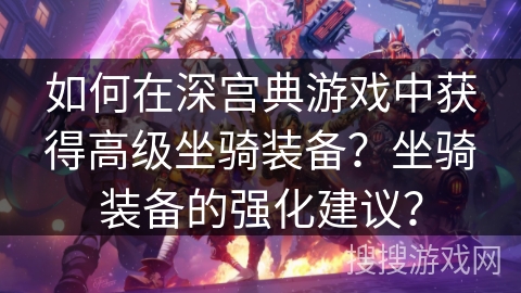 如何在深宫典游戏中获得高级坐骑装备？坐骑装备的强化建议？