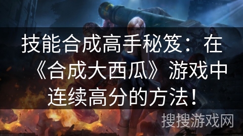 技能合成高手秘笈：在《合成大西瓜》游戏中连续高分的方法！