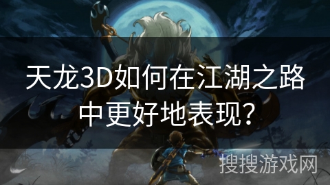 天龙3D如何在江湖之路中更好地表现？