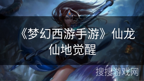 《梦幻西游手游》仙龙仙地觉醒
