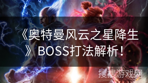 《奥特曼风云之星降生》BOSS打法解析！