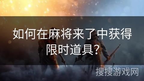 如何在麻将来了中获得限时道具？