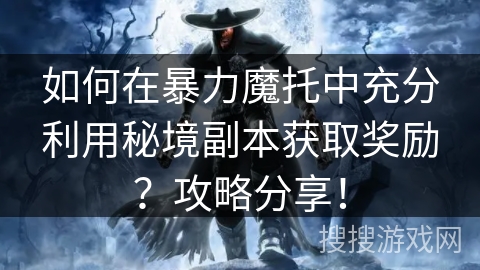如何在暴力魔托中充分利用秘境副本获取奖励?攻略分享! 如何在暴力魔托中充分利用秘境副本获取奖励?攻略分享!