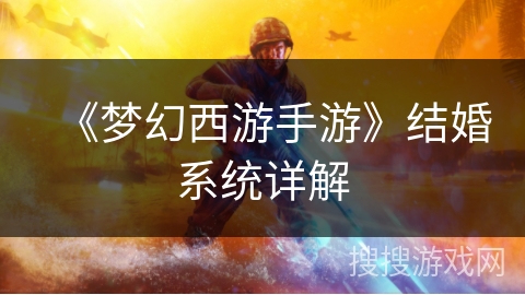 《梦幻西游手游》结婚系统详解 《梦幻西游手游》结婚系统详解