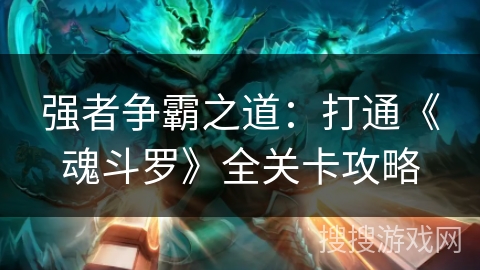 强者争霸之道:打通《魂斗罗》全关卡攻略 强者争霸之道:打通《魂斗罗》全关卡攻略