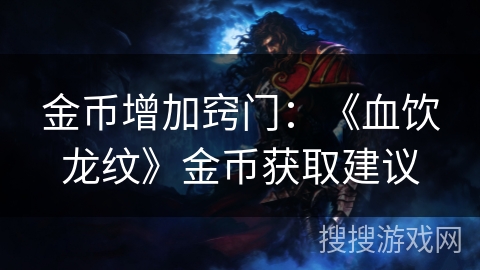 金币增加窍门:《血饮龙纹》金币获取建议 金币增加窍门:《血饮龙纹》金币获取建议