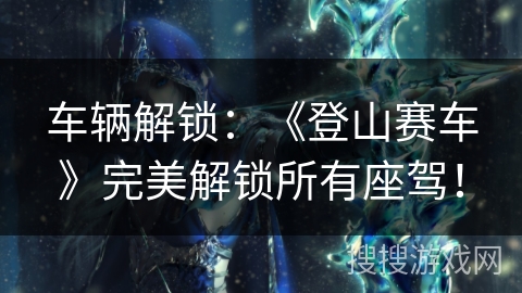 车辆解锁：《登山赛车》完美解锁所有座驾！
