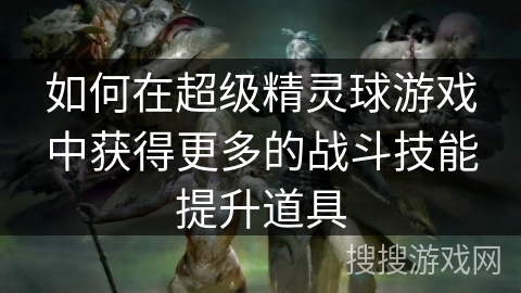 如何在超级精灵球游戏中获得更多的战斗技能提升道具